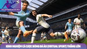 Kinh nghiệm cá cược bóng đá ảo (Virtual Sport) thắng lớn từ lão làng